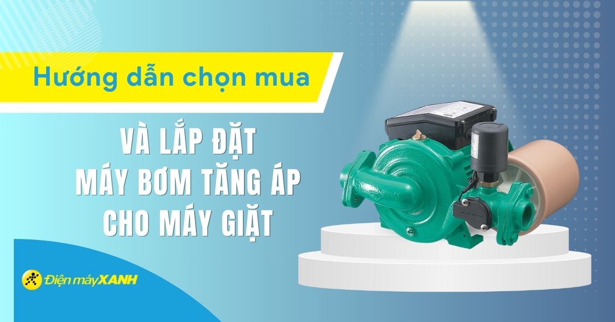 Hướng dẫn chọn mua và lắp đặt máy bơm tăng áp cho máy giặt chi tiết từ A-Z