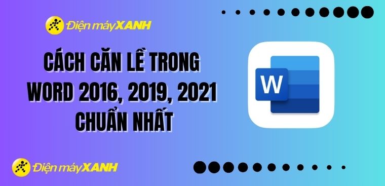 Cách căn lề trong Word 2016, 2019, 2021 chuẩn nhất 2025