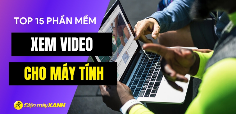Top 15 phần mềm xem video cực chất cho máy tính