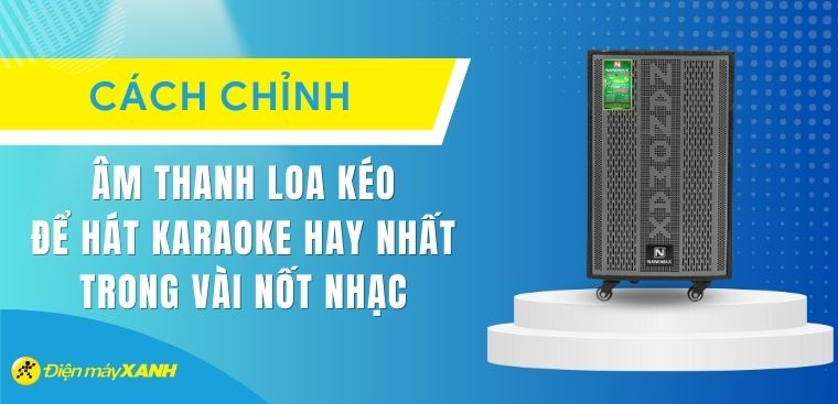 Cách chỉnh âm thanh loa kéo để hát karaoke hay nhất trong vài nốt nhạc