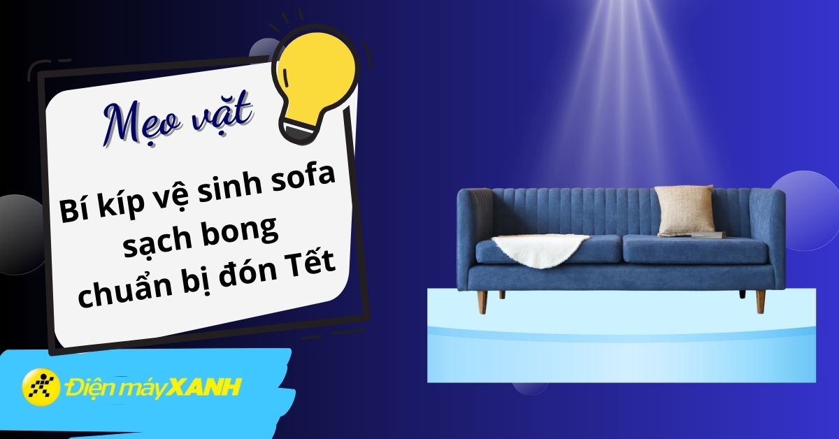 Bỏ túi 3 mẹo vệ sinh sofa sạch bong chuẩn bị đón Tết