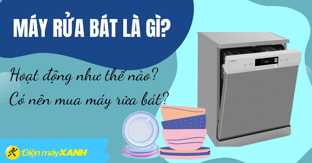 Máy rửa chén bát là gì? Hoạt động như thế nào? Có nên mua máy rửa bát?