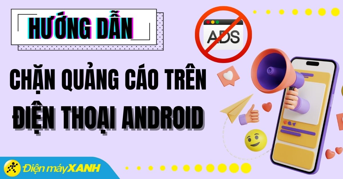5 Cách hạn chế, chặn quảng cáo trên điện thoại Android đơn giản, an toàn
