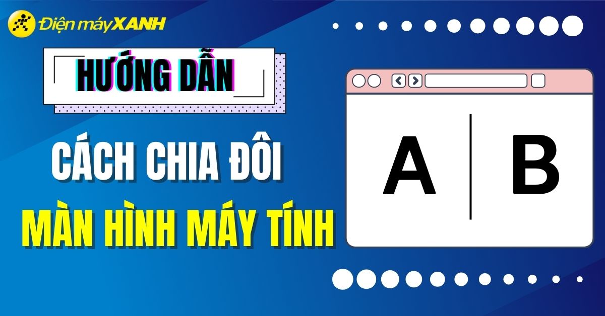 Cách chia đôi màn hình laptop, máy tính cực đơn giản, nhanh chóng 2025