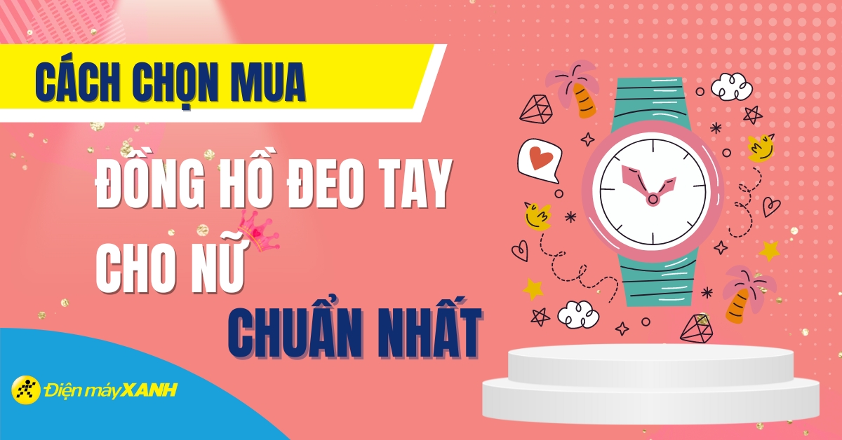 Cách chọn đồng hồ đeo tay phù hợp cho nữ chuẩn nhất