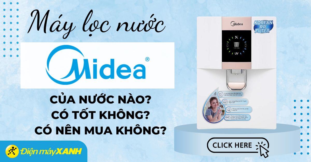 Máy lọc nước Midea của nước nào? Có tốt không? Có nên mua không?