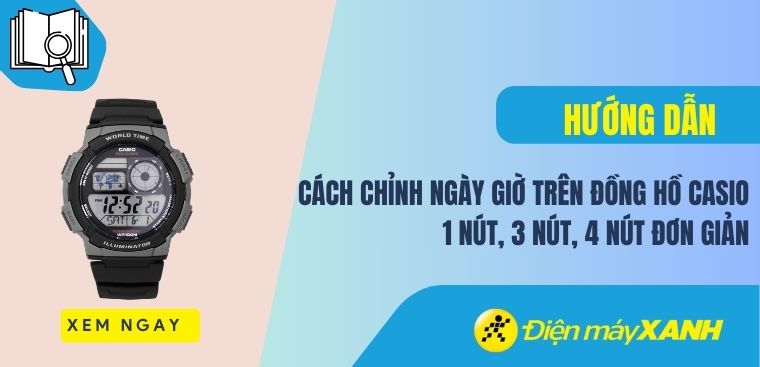 Cách chỉnh ngày giờ trên đồng hồ Casio 1 nút, 3 nút, 4 nút đơn giản