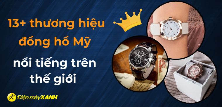 13+ thương hiệu đồng hồ Mỹ nổi tiếng trên thế giới và điểm nổi bật từng thương hiệu