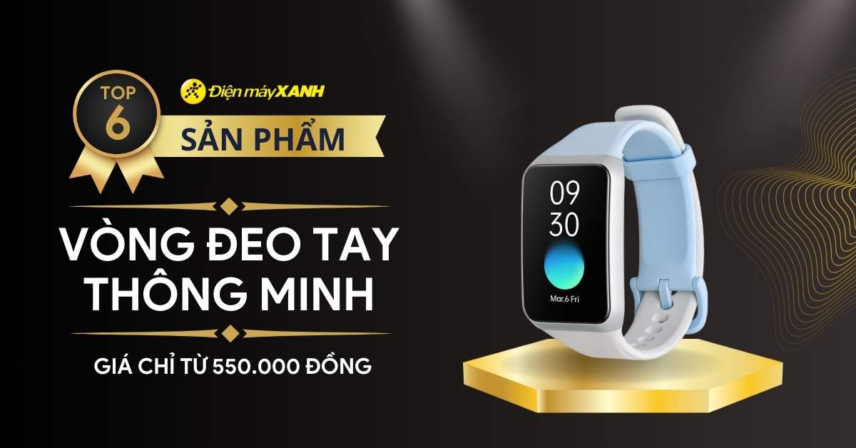 Top 6 vòng đeo tay thông minh theo dõi sức khỏe giá rẻ chỉ từ 550.000 nên mua