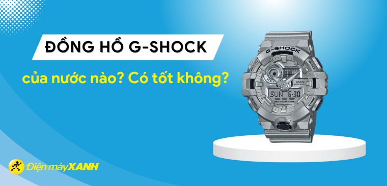 Đồng hồ G-SHOCK của nước nào? Có tốt không? Có nên mua không?