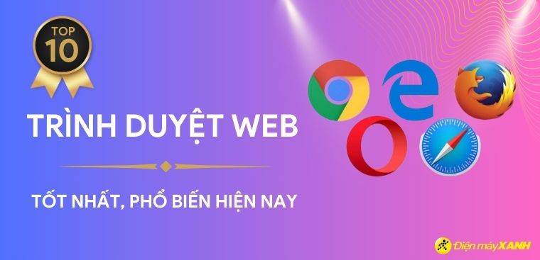 Top 10 trình duyệt web tốt nhất, phổ biến hiện nay