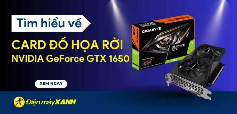 Card đồ họa rời NVIDIA GeForce GTX 1650 là gì? Hiệu năng có mạnh không?