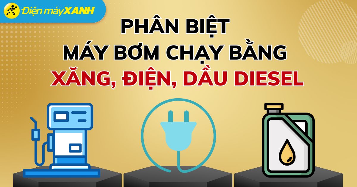 Phân biệt máy bơm chạy xăng, chạy điện và máy bơm chạy dầu diesel