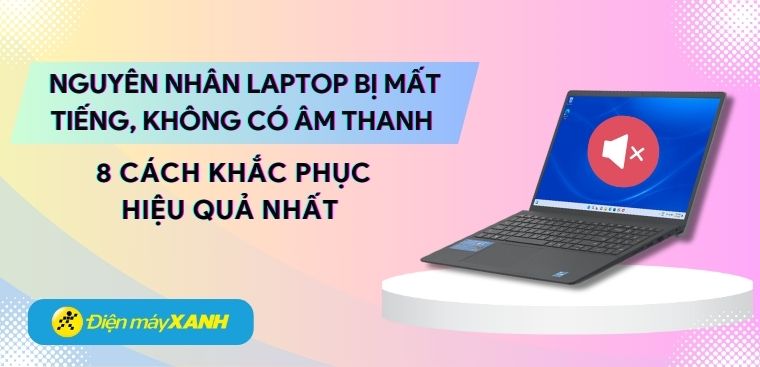 Nguyên nhân laptop bị mất tiếng, không có âm thanh và 8 cách khắc phục hiệu quả nhất