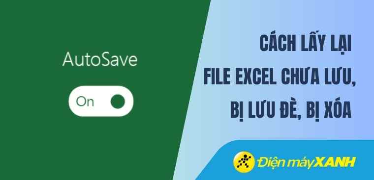 Cách lấy lại file Excel chưa lưu, bị lưu đè, bị xóa đơn giản nhất