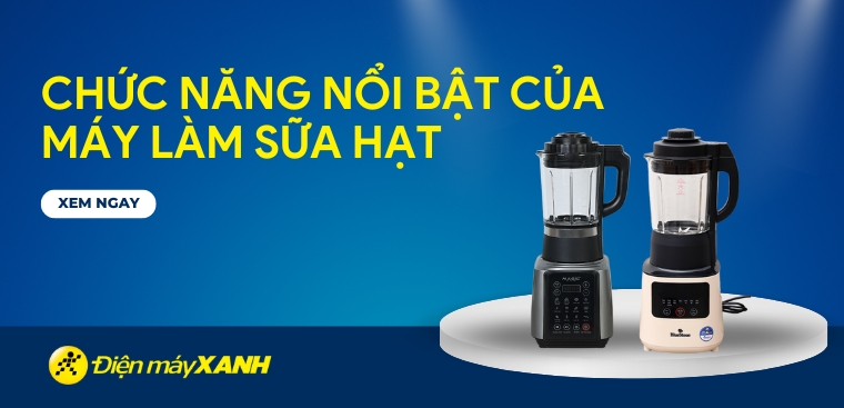 Chức năng nổi bật của máy làm sữa hạt bạn nên biết