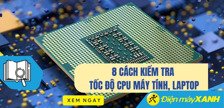 8 cách kiểm tra tốc độ CPU máy tính, laptop đúng chuẩn, hiệu quả