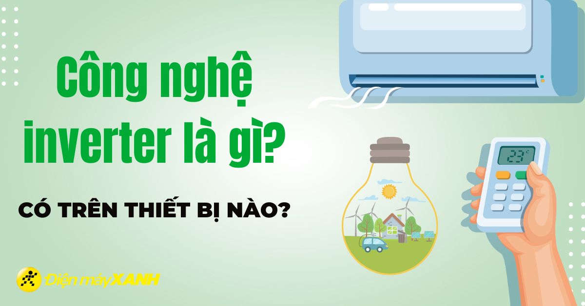 Công nghệ Inverter là gì? Có lợi ích gì, có trên thiết bị nào?