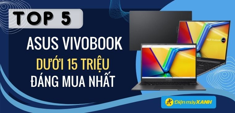 Top 5 laptop Asus Vivobook giá rẻ dưới 15 triệu tốt nhất đầu năm 2024 tại Điện máy XANH