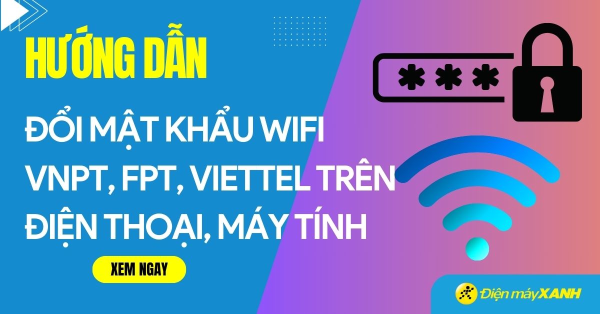 Cách đổi mật khẩu WiFi Viettel, FPT, VNPT trên điện thoại đơn giản