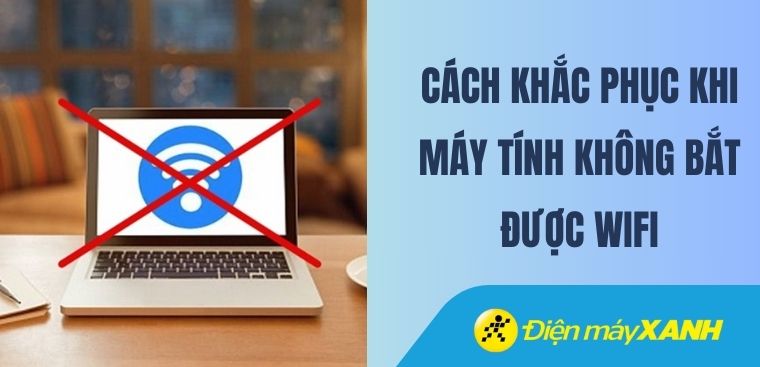 Cách khắc phục khi máy tính không bắt được WiFi mới nhất 2026