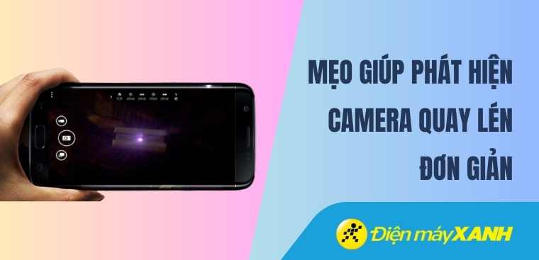 Top 9 cách phát hiện camera ẩn quay lén đơn giản, chuẩn nhất