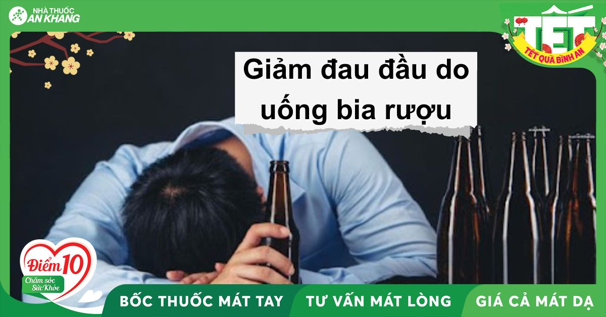 7 cách chữa đau đầu sau khi uống bia rượu trong dịp tết và các lưu ý