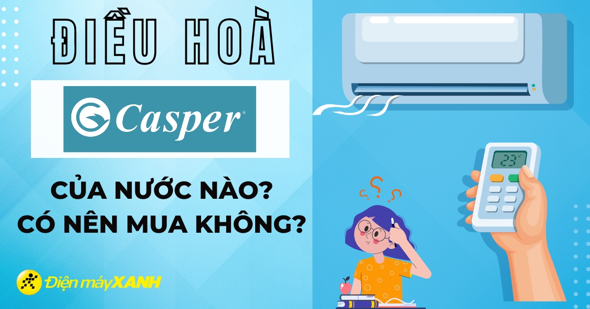 Điều hoà Casper của nước nào? Có nên mua không?