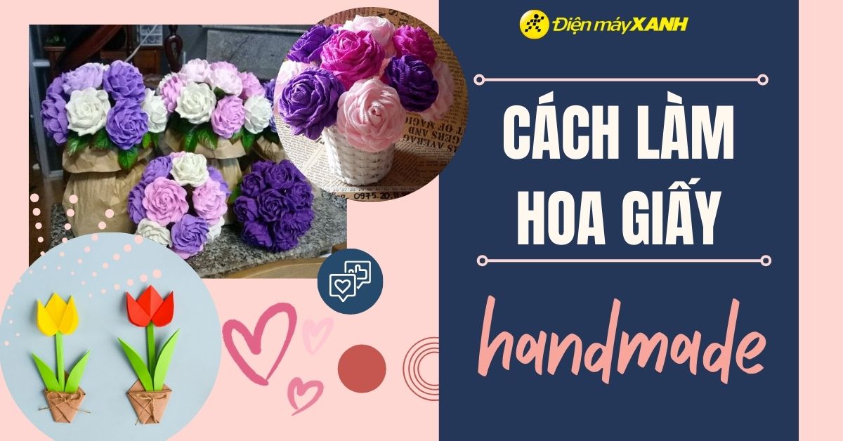 4 cách làm hoa giấy độc đáo, đẹp và đơn giản nhất làm quà tặng 8/3