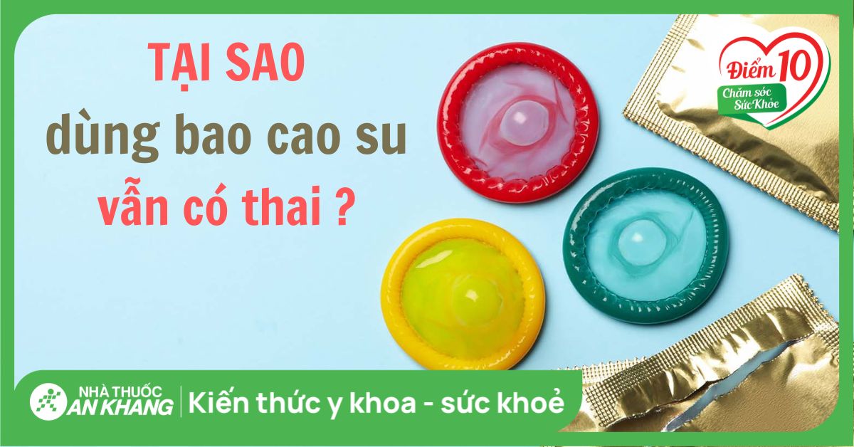 Tại sao dùng bao cao su vẫn có thai? 10 nguyên nhân, cách xử lý