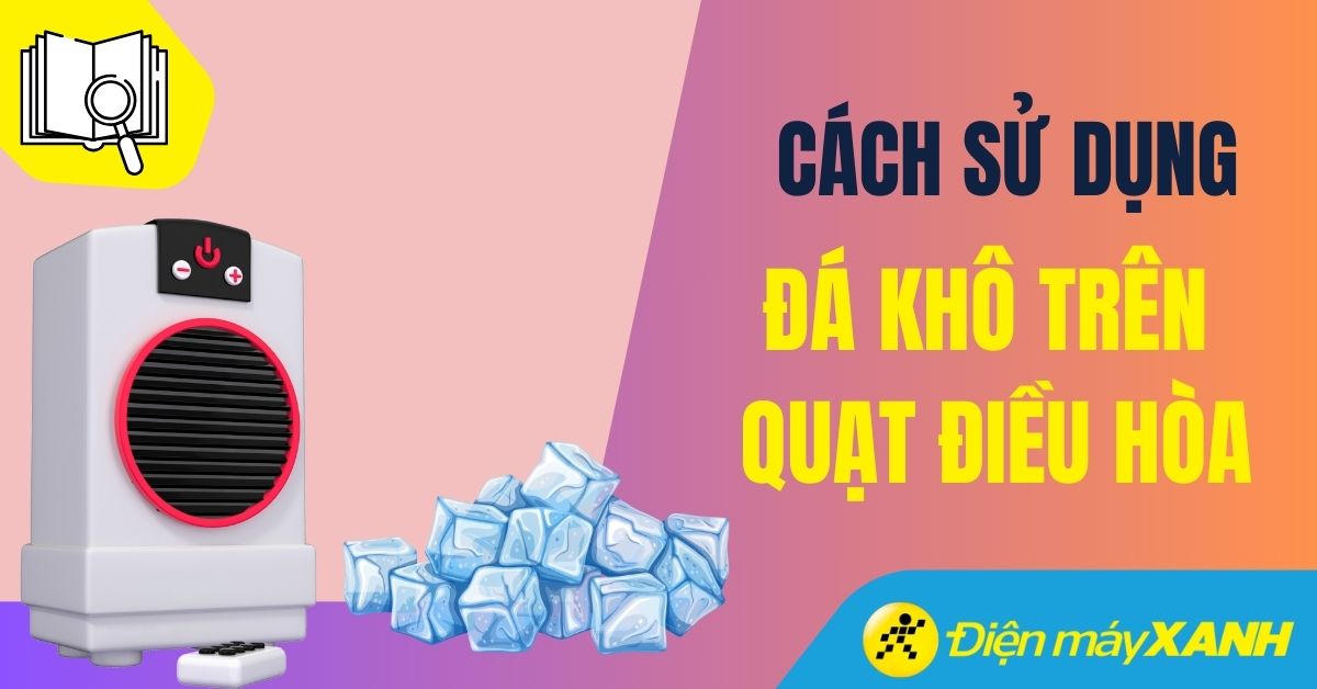 Cách sử dụng đá khô trên quạt điều hòa đúng cách, hiệu quả