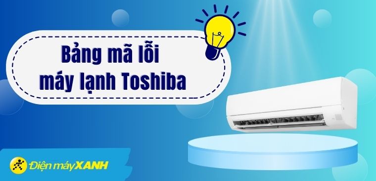 Tổng hợp mã lỗi máy lạnh Toshiba đầy đủ nhất
