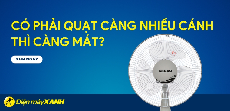 Có phải quạt càng nhiều cánh thì càng mát? Bao nhiêu cánh thì quạt mát nhất?