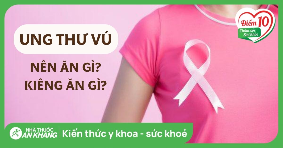 Ung thư vú nên ăn gì và kiêng ăn gì? Lời khuyên dành cho người bệnh