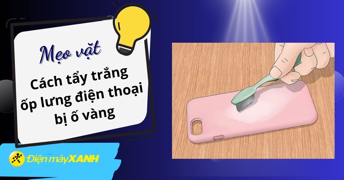 Cách tẩy trắng ốp lưng điện thoại dẻo bị ố vàng cực hay