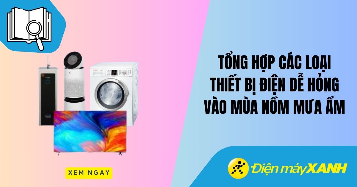 Tổng hợp các loại thiết bị điện dễ hỏng vào mùa nồm mưa ẩm
