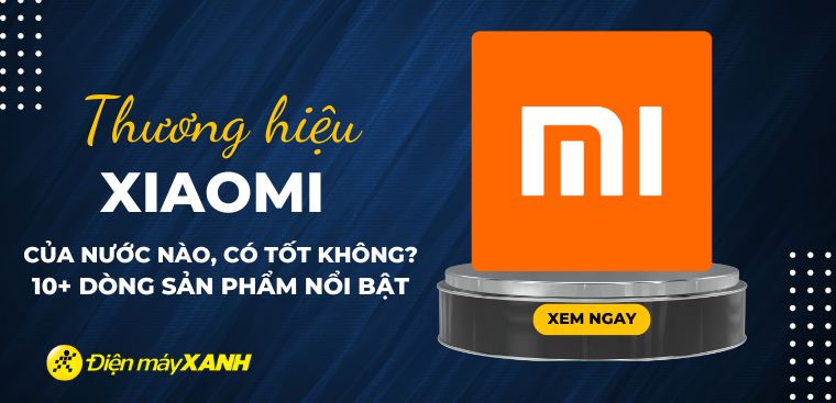 Xiaomi của nước nào? 10+ dòng sản phẩm nổi bật của Xiaomi