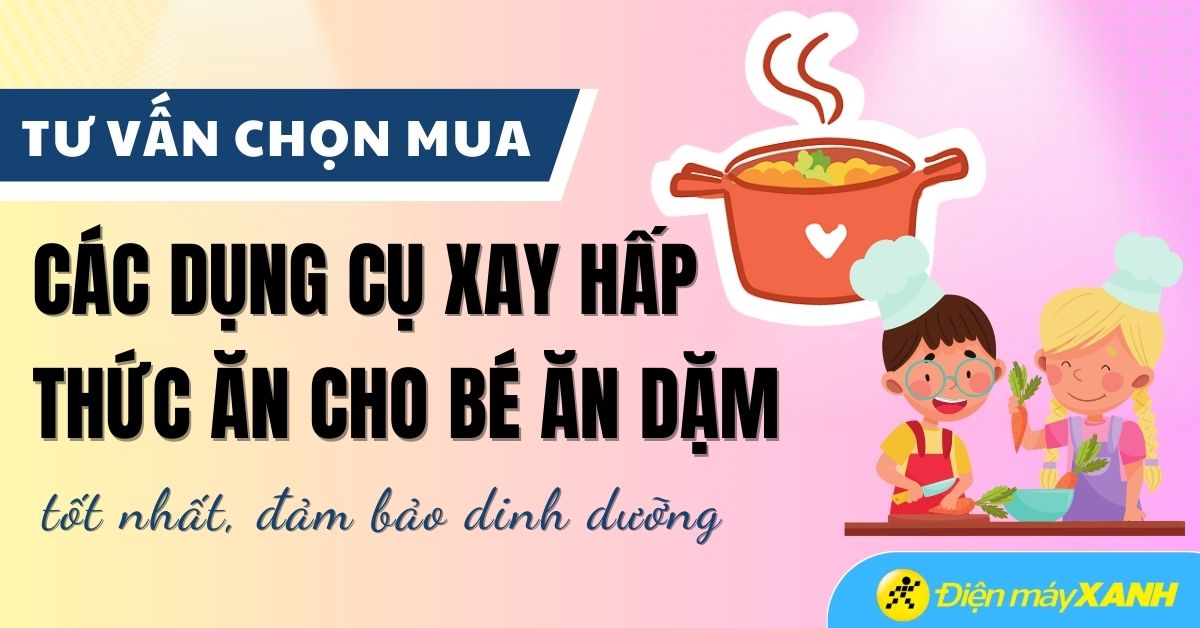 5 thiết bị xay hấp thức ăn cho bé ăn dặm tốt, nhiều dinh dưỡng