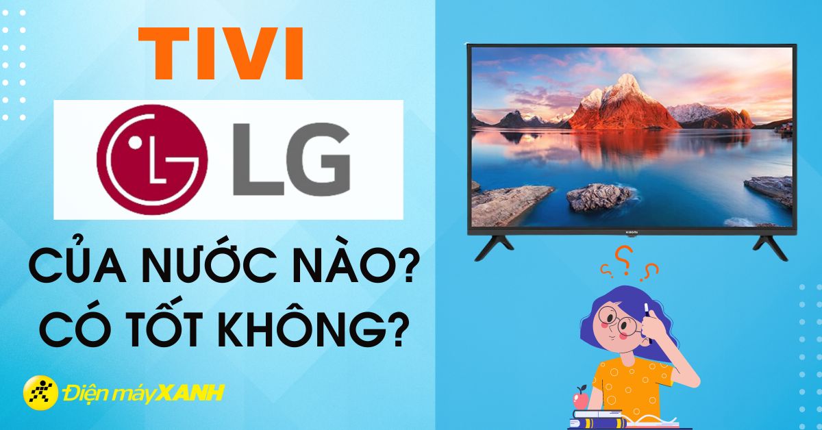 Tivi LG của nước nào? Có tốt không?