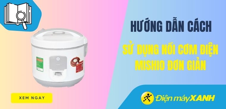 Hướng dẫn cách sử dụng nồi cơm điện Mishio đơn giản và chi tiết