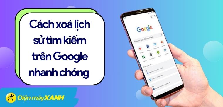 Cách xóa lịch sử tìm kiếm Google trên điện thoại, laptop đơn giản