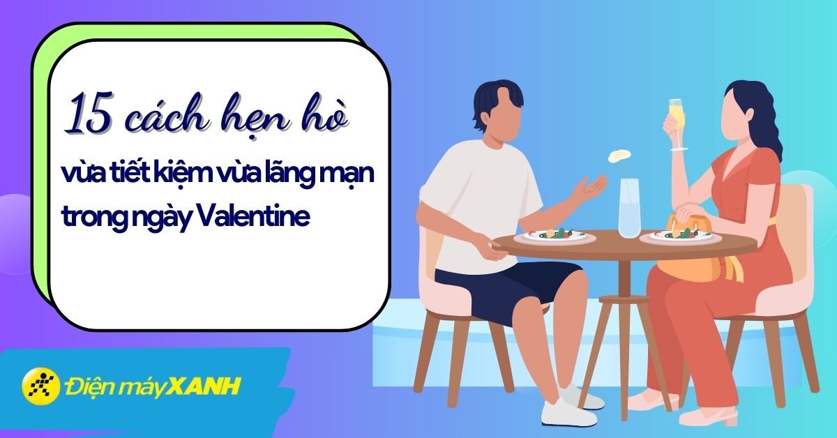 Bỏ túi 15 cách hẹn hò vừa tiết kiệm vừa lãng mạn trong ngày Valentine