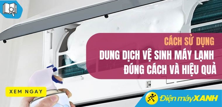 Cách sử dụng dung dịch vệ sinh máy lạnh đúng cách và hiệu quả tại nhà