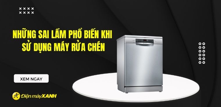 Những sai lầm phổ biến khi sử dụng máy rửa chén