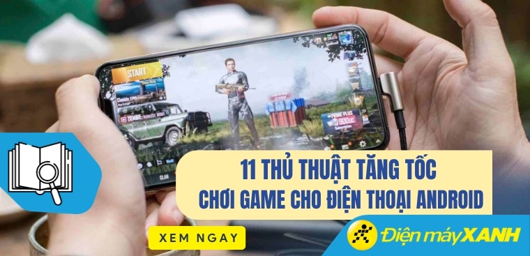 11 thủ thuật tăng tốc chơi game cho điện thoại Android cực mượt