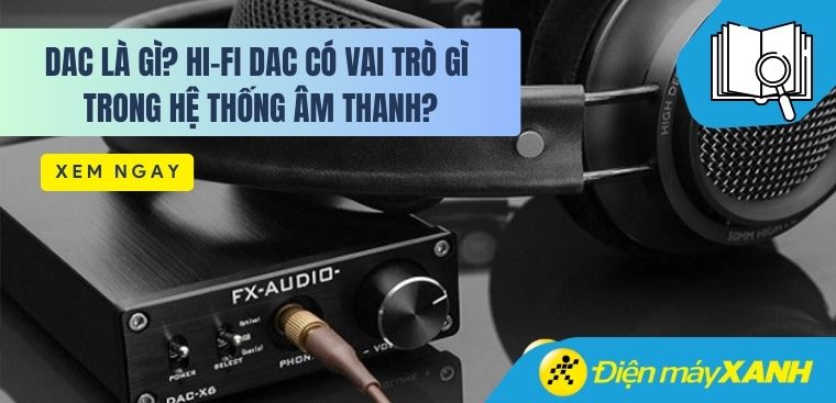 DAC là gì? Hi-Fi DAC có vai trò gì trong hệ thống âm thanh?