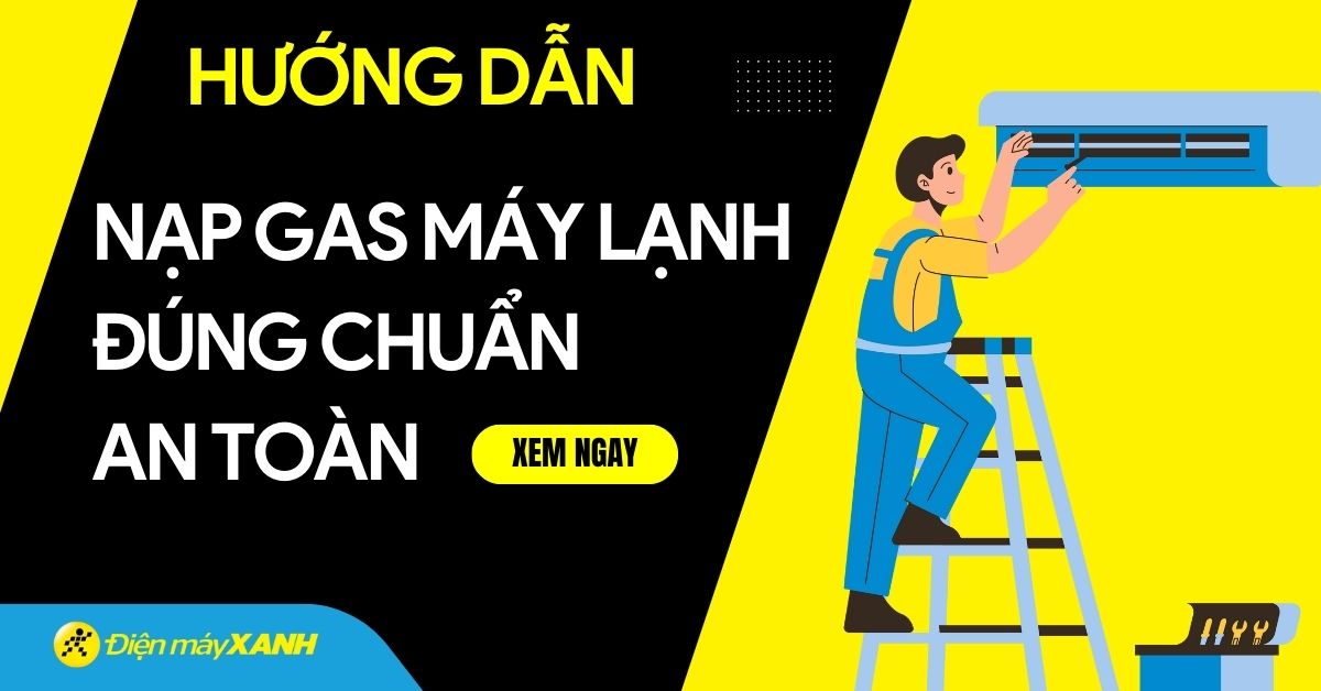 Hướng dẫn nạp gas máy lạnh đúng chuẩn, an toàn nhất tại nhà