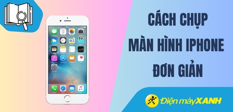 Cách chụp màn hình iPhone đơn giản, dễ thực hiện