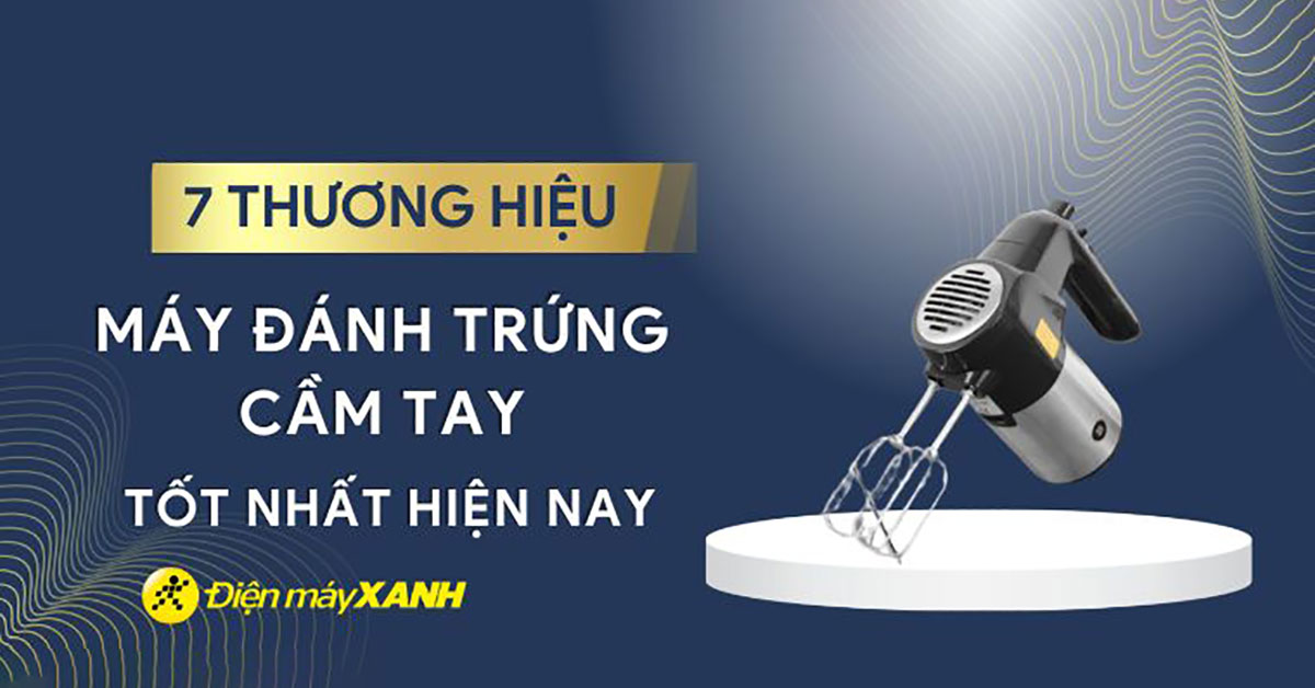 Máy đánh trứng cầm tay loại nào tốt? 7 thương hiệu máy đánh trứng tốt nhất hiện nay