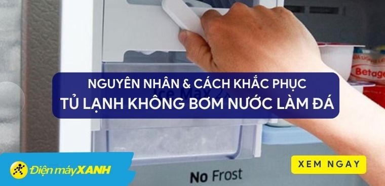 Tủ lạnh không bơm nước làm đá: Nguyên nhân và cách khắc phục